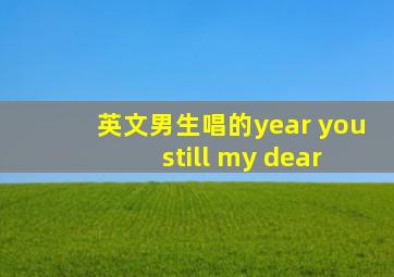 英文男生唱的year you still my dear